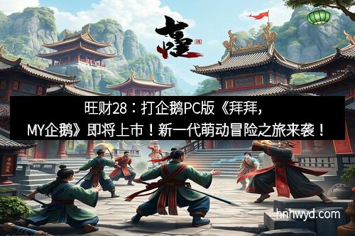 旺财28：打企鹅PC版《拜拜，MY企鹅》即将上市！新一代萌动冒险之旅来袭！