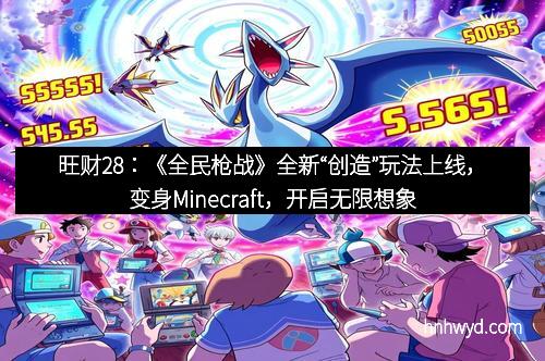 旺财28：《全民枪战》全新“创造”玩法上线，变身Minecraft，开启无限想象空间！
