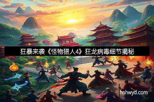 狂暴来袭《怪物猎人4》狂龙病毒细节揭秘