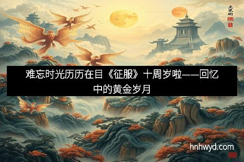 难忘时光历历在目《征服》十周岁啦——回忆中的黄金岁月